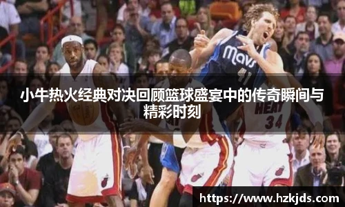 yy易游体育小牛热火经典对决回顾篮球盛宴中的传奇瞬间与精彩时刻